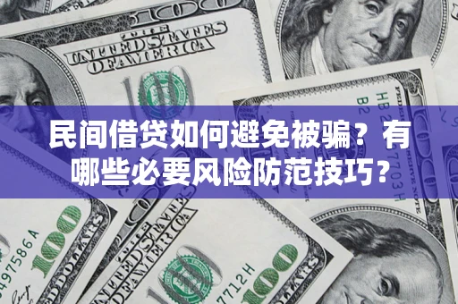 武汉民间借贷如何避免被骗？有哪些必要风险防范技巧？