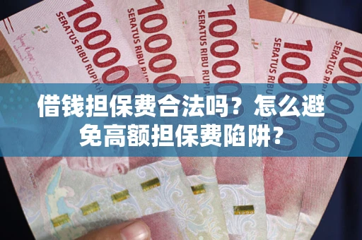 武汉借钱担保费合法吗？怎么避免高额担保费陷阱？