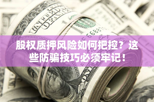 武汉股权质押风险如何把控？这些防骗技巧必须牢记！