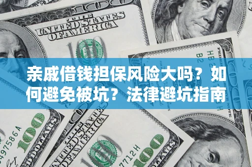 武汉亲戚借钱担保风险大吗？如何避免被坑？法律避坑指南