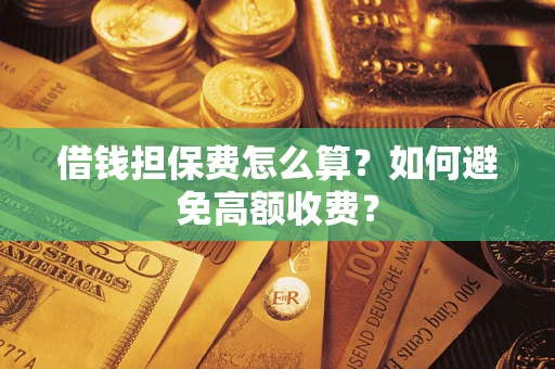 武汉借钱担保费怎么算？如何避免高额收费？