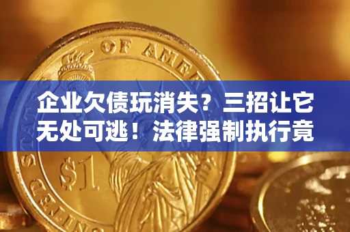 武汉企业欠债玩消失？三招让它无处可逃！法律强制执行竟比讨债公司还狠？