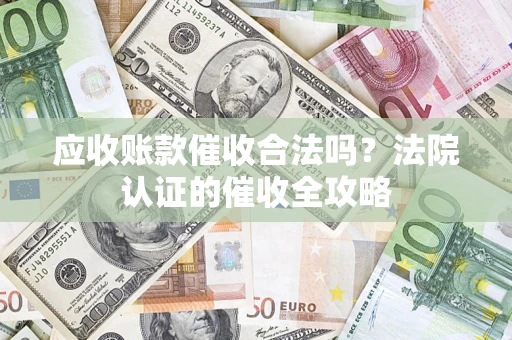 武汉应收账款催收合法吗？法院认证的催收全攻略