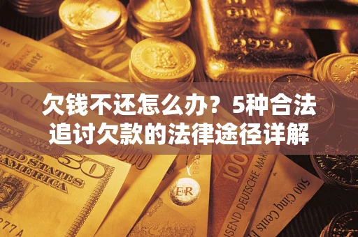武汉欠钱不还怎么办？5种合法追讨欠款的法律途径详解