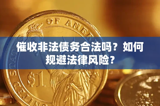 武汉催收非法债务合法吗？如何规避法律风险？