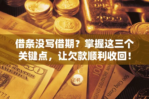武汉借条没写借期？掌握这三个关键点，让欠款顺利收回！