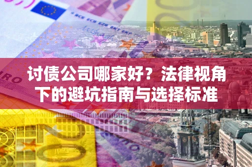 武汉讨债公司哪家好？法律视角下的避坑指南与选择标准