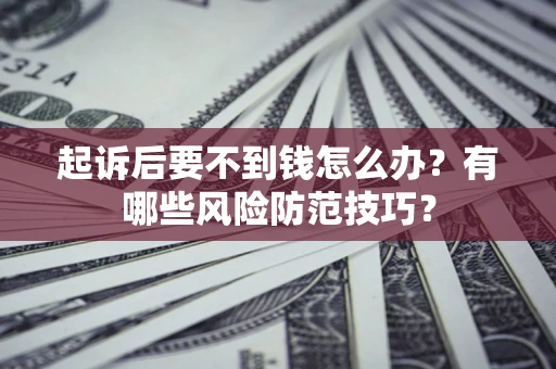 武汉起诉后要不到钱怎么办？有哪些风险防范技巧？