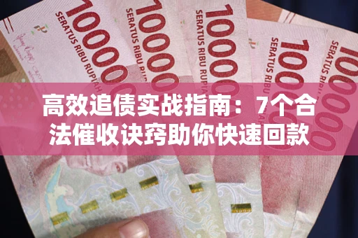 武汉高效追债实战指南：7个合法催收诀窍助你快速回款