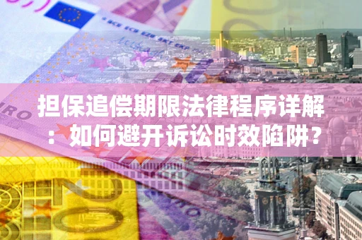 武汉担保追偿期限法律程序详解：如何避开诉讼时效陷阱？
