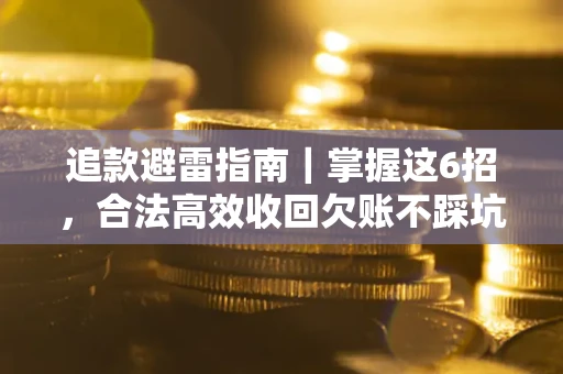 武汉追款避雷指南｜掌握这6招，合法高效收回欠账不踩坑