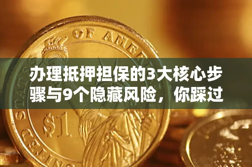 武汉办理抵押担保的3大核心步骤与9个隐藏风险，你踩过哪个坑？