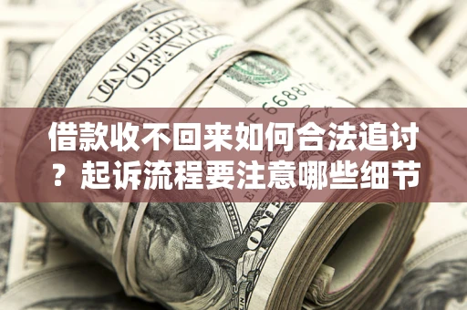 武汉借款收不回来如何合法追讨？起诉流程要注意哪些细节？