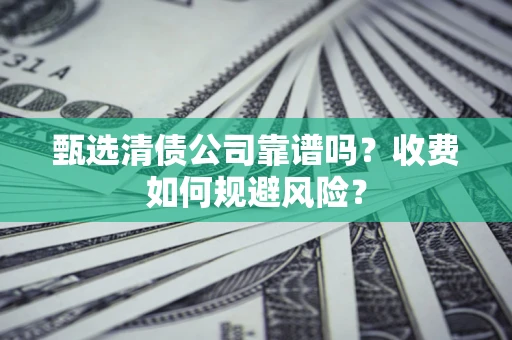武汉甄选清债公司靠谱吗？收费如何规避风险？