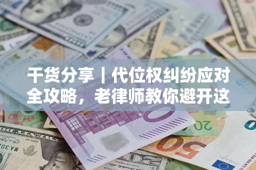 武汉干货分享｜代位权纠纷应对全攻略，老律师教你避开这5大雷区