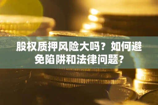 武汉股权质押风险大吗？如何避免陷阱和法律问题？