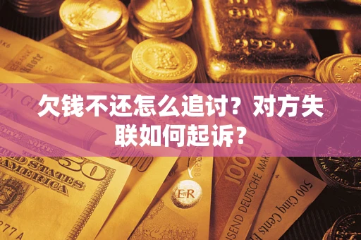 武汉欠钱不还怎么追讨？对方失联如何起诉？