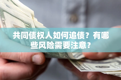 武汉共同债权人如何追债？有哪些风险需要注意？