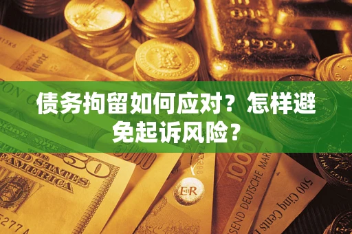 武汉债务拘留如何应对？怎样避免起诉风险？