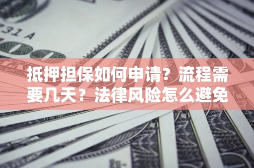 武汉抵押担保如何申请？流程需要几天？法律风险怎么避免？避坑指南