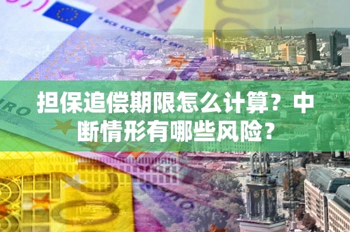 武汉担保追偿期限怎么计算？中断情形有哪些风险？