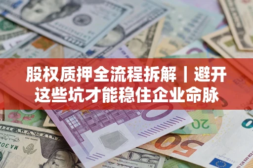 武汉股权质押全流程拆解｜避开这些坑才能稳住企业命脉