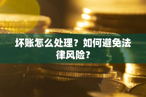 武汉坏账怎么处理？如何避免法律风险？