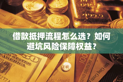 武汉借款抵押流程怎么选？如何避坑风险保障权益？