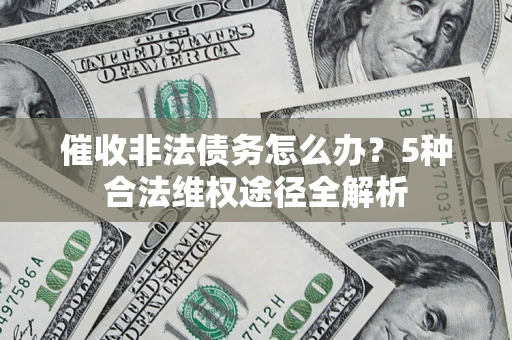 武汉催收非法债务怎么办？5种合法维权途径全解析