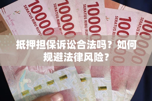 武汉抵押担保诉讼合法吗？如何规避法律风险？