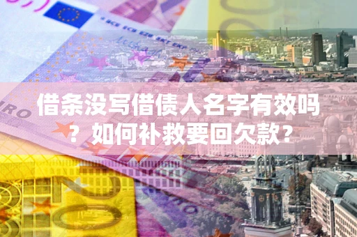 武汉借条没写借债人名字有效吗？如何补救要回欠款？