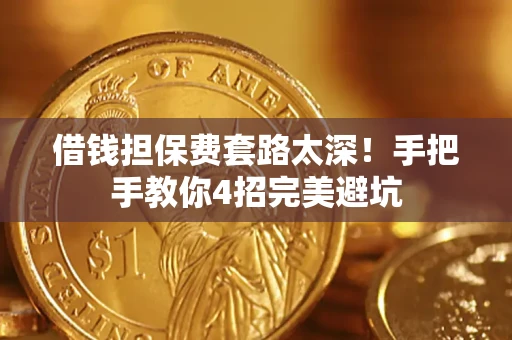 武汉借钱担保费套路太深！手把手教你4招完美避坑