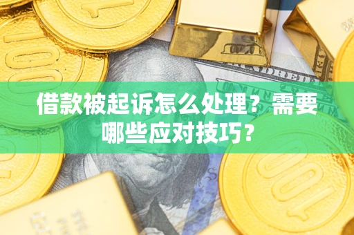 武汉借款被起诉怎么处理？需要哪些应对技巧？