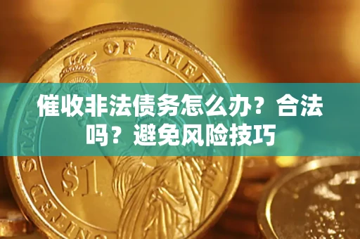 武汉催收非法债务怎么办？合法吗？避免风险技巧