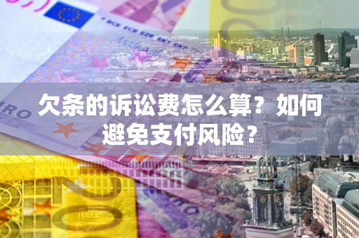武汉欠条的诉讼费怎么算？如何避免支付风险？