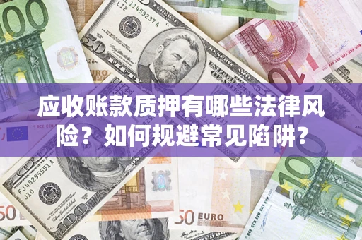 武汉应收账款质押有哪些法律风险？如何规避常见陷阱？