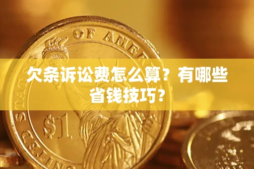 武汉欠条诉讼费怎么算？有哪些省钱技巧？
