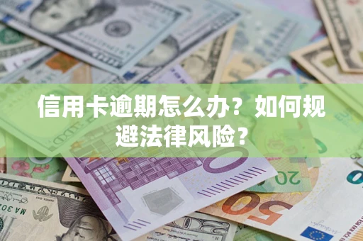 武汉信用卡逾期怎么办？如何规避法律风险？