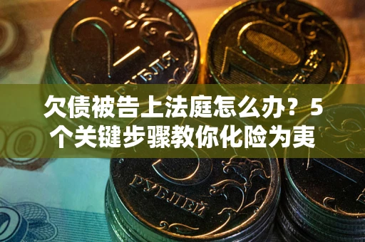 武汉欠债被告上法庭怎么办？5个关键步骤教你化险为夷