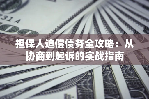 武汉担保人追偿债务全攻略:从协商到起诉的实战指南 武汉担保人追偿债务全攻略:从协商到起诉的实战指南