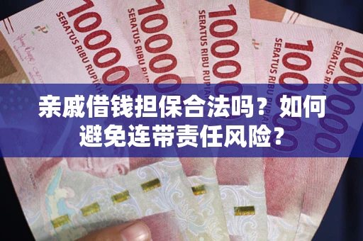 武汉亲戚借钱担保合法吗？如何避免连带责任风险？