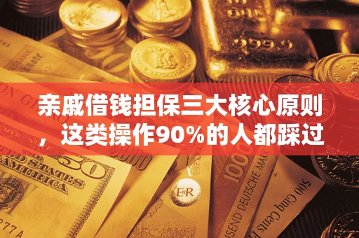 武汉亲戚借钱担保三大核心原则，这类操作90%的人都踩过坑！附法院判决案例
