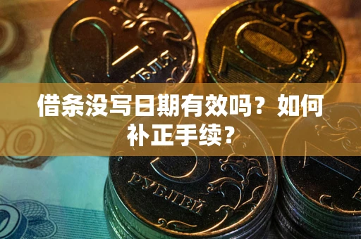 武汉借条没写日期有效吗？如何补正手续？