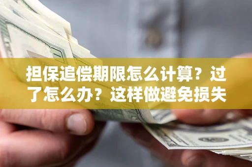 武汉担保追偿期限怎么计算？过了怎么办？这样做避免损失！