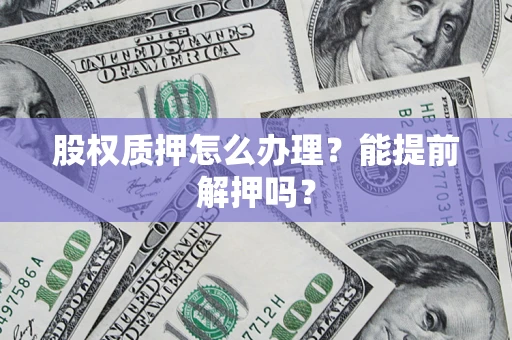 武汉股权质押怎么办理？能提前解押吗？