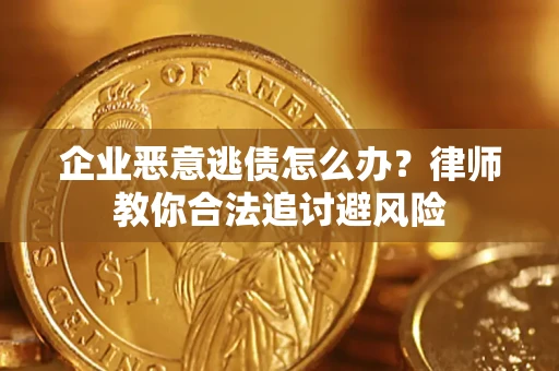 武汉企业恶意逃债怎么办？律师教你合法追讨避风险