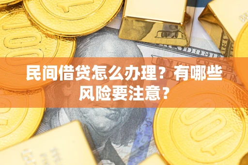 武汉民间借贷怎么办理？有哪些风险要注意？