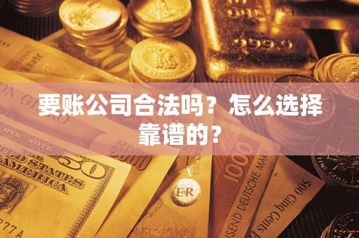武汉要账公司合法吗？怎么选择靠谱的？