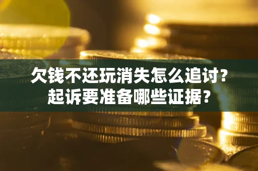 武汉欠钱不还玩消失怎么追讨？起诉要准备哪些证据？