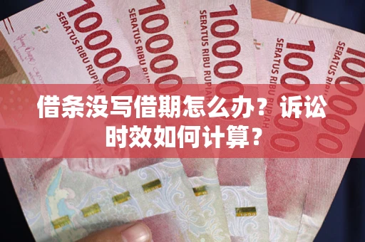 武汉借条没写借期怎么办？诉讼时效如何计算？